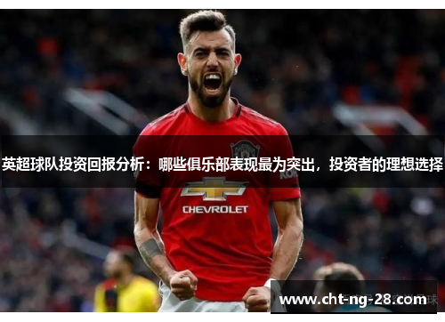 英超球队投资回报分析：哪些俱乐部表现最为突出，投资者的理想选择