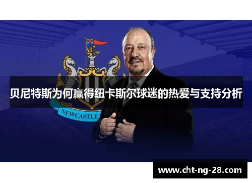 贝尼特斯为何赢得纽卡斯尔球迷的热爱与支持分析