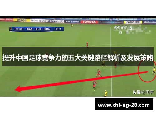提升中国足球竞争力的五大关键路径解析及发展策略 提升中国足球竞争力的五大关键路径解析及发展策略