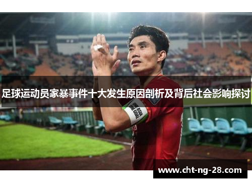 足球运动员家暴事件十大发生原因剖析及背后社会影响探讨 足球运动员家暴事件十大发生原因剖析及背后社会影响探讨