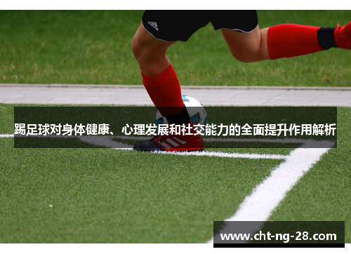 踢足球对身体健康、心理发展和社交能力的全面提升作用解析 踢足球对身体健康、心理发展和社交能力的全面提升作用解析