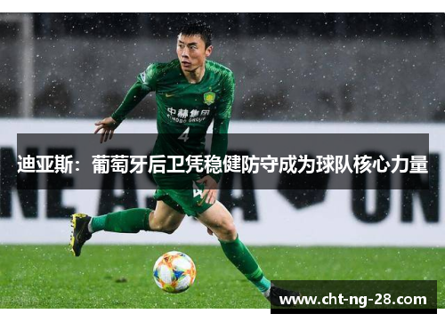 迪亚斯:葡萄牙后卫凭稳健防守成为球队核心力量 迪亚斯:葡萄牙后卫凭稳健防守成为球队核心力量