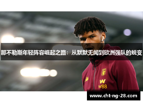 那不勒斯年轻阵容崛起之路:从默默无闻到欧洲强队的蜕变 那不勒斯年轻阵容崛起之路:从默默无闻到欧洲强队的蜕变