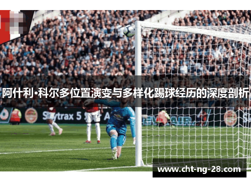 阿什利·科尔多位置演变与多样化踢球经历的深度剖析 阿什利·科尔多位置演变与多样化踢球经历的深度剖析