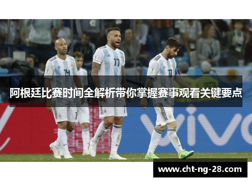 阿根廷比赛时间全解析带你掌握赛事观看关键要点