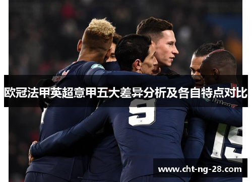 欧冠法甲英超意甲五大差异分析及各自特点对比