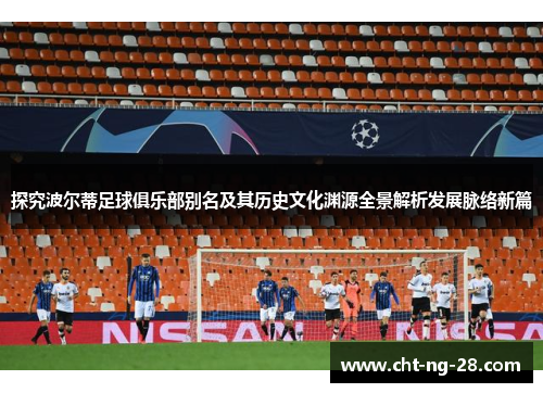探究波尔蒂足球俱乐部别名及其历史文化渊源全景解析发展脉络新篇