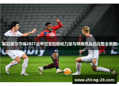 解码里尔夺得2021法甲冠军的隐秘力量与艰难挑战的完整全景图