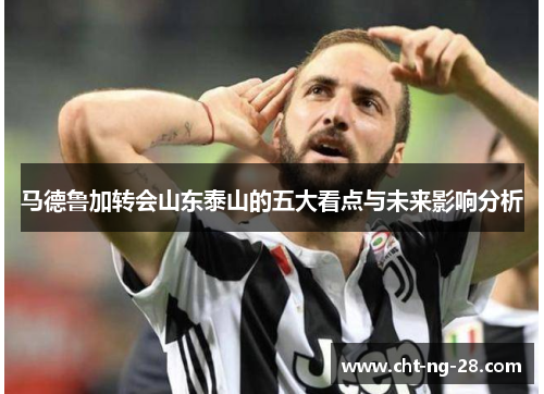 马德鲁加转会山东泰山的五大看点与未来影响分析