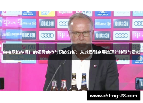 鲁梅尼格在拜仁的领导地位与职能分析：从球员到高层管理的转型与贡献