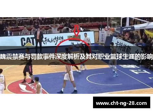 魏震禁赛与罚款事件深度解析及其对职业篮球生涯的影响 魏震禁赛与罚款事件深度解析及其对职业篮球生涯的影响