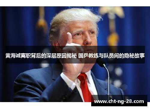 黄海诚离职背后的深层原因揭秘 国乒教练与队员间的隐秘故事 黄海诚离职背后的深层原因揭秘 国乒教练与队员间的隐秘故事