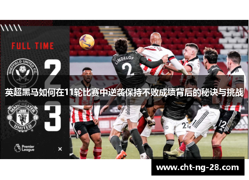 英超黑马如何在11轮比赛中逆袭保持不败成绩背后的秘诀与挑战 英超黑马如何在11轮比赛中逆袭保持不败成绩背后的秘诀与挑战