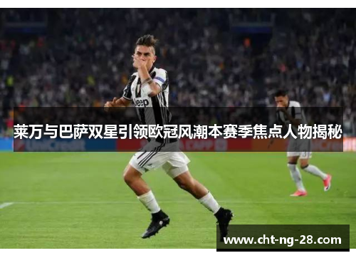 莱万与巴萨双星引领欧冠风潮本赛季焦点人物揭秘