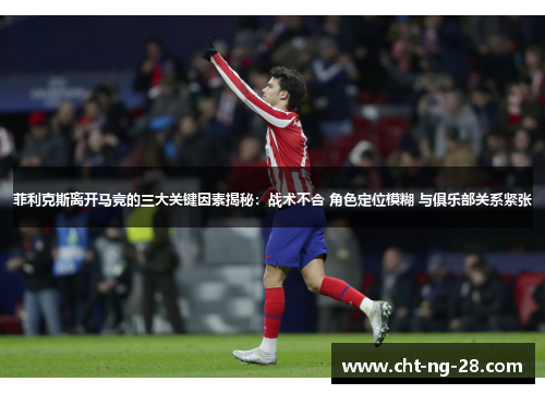 菲利克斯离开马竞的三大关键因素揭秘：战术不合 角色定位模糊 与俱乐部关系紧张