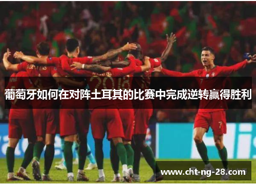 葡萄牙如何在对阵土耳其的比赛中完成逆转赢得胜利 葡萄牙如何在对阵土耳其的比赛中完成逆转赢得胜利