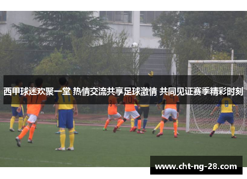 西甲球迷欢聚一堂 热情交流共享足球激情 共同见证赛季精彩时刻 西甲球迷欢聚一堂 热情交流共享足球激情 共同见证赛季精彩时刻