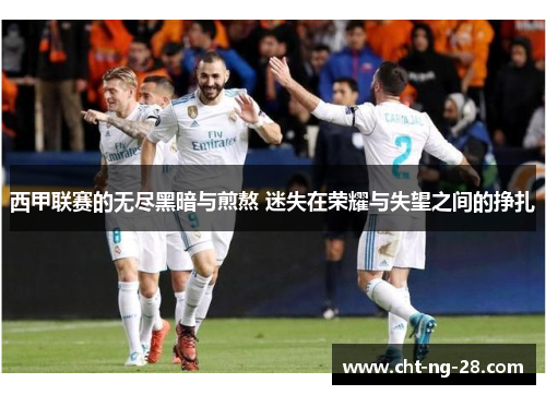 西甲联赛的无尽黑暗与煎熬 迷失在荣耀与失望之间的挣扎