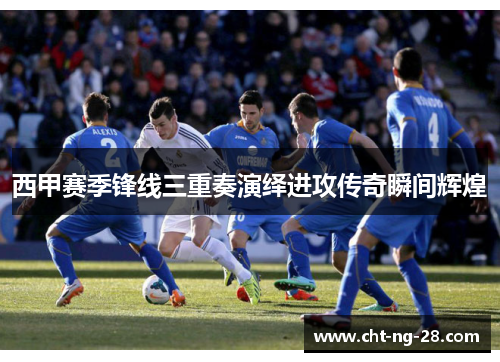 西甲赛季锋线三重奏演绎进攻传奇瞬间辉煌 西甲赛季锋线三重奏演绎进攻传奇瞬间辉煌