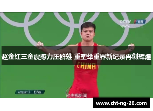 赵金红三金震撼力压群雄 重塑举重界新纪录再创辉煌 赵金红三金震撼力压群雄 重塑举重界新纪录再创辉煌