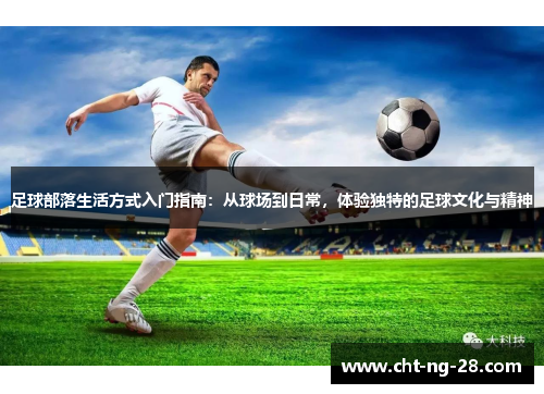 足球部落生活方式入门指南：从球场到日常，体验独特的足球文化与精神
