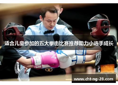 适合儿童参加的五大拳击比赛推荐助力小选手成长