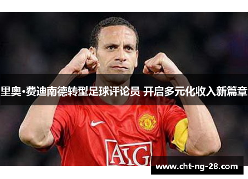 里奥·费迪南德转型足球评论员 开启多元化收入新篇章 里奥·费迪南德转型足球评论员 开启多元化收入新篇章