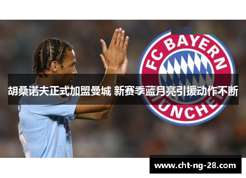胡桑诺夫正式加盟曼城 新赛季蓝月亮引援动作不断 胡桑诺夫正式加盟曼城 新赛季蓝月亮引援动作不断