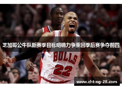 芝加哥公牛队新赛季目标明确力争重回季后赛争夺前四 芝加哥公牛队新赛季目标明确力争重回季后赛争夺前四