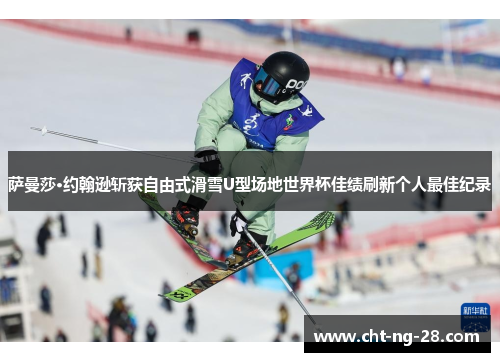 萨曼莎·约翰逊斩获自由式滑雪U型场地世界杯佳绩刷新个人最佳纪录