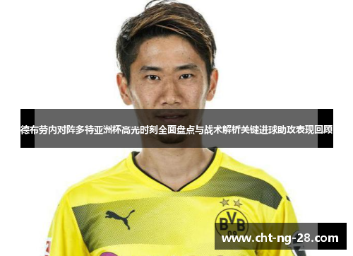 德布劳内对阵多特亚洲杯高光时刻全面盘点与战术解析关键进球助攻表现回顾