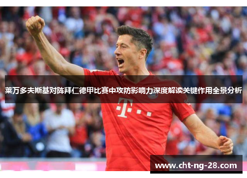 莱万多夫斯基对阵拜仁德甲比赛中攻防影响力深度解读关键作用全景分析