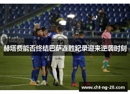 赫塔费能否终结巴萨连胜纪录迎来逆袭时刻