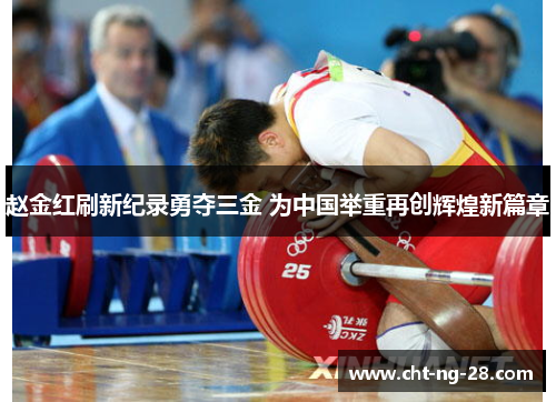 赵金红刷新纪录勇夺三金 为中国举重再创辉煌新篇章
