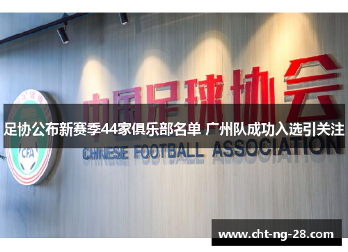 足协公布新赛季44家俱乐部名单 广州队成功入选引关注