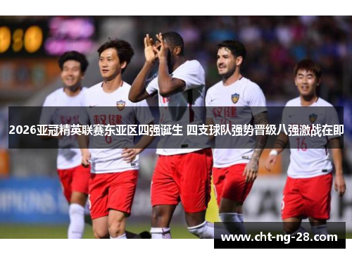 2026亚冠精英联赛东亚区四强诞生 四支球队强势晋级八强激战在即