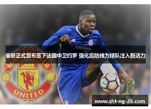 曼联正式宣布签下法国中卫约罗 强化后防线为球队注入新活力