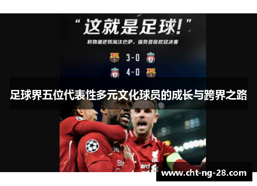 足球界五位代表性多元文化球员的成长与跨界之路 足球界五位代表性多元文化球员的成长与跨界之路