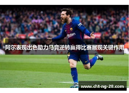 阿尔表现出色助力马竞逆转赢得比赛展现关键作用