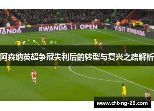 阿森纳英超争冠失利后的转型与复兴之路解析 阿森纳英超争冠失利后的转型与复兴之路解析