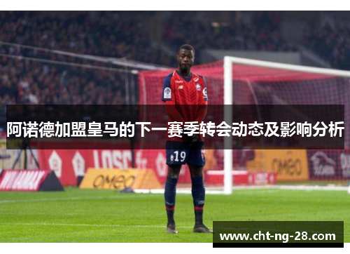 阿诺德加盟皇马的下一赛季转会动态及影响分析 阿诺德加盟皇马的下一赛季转会动态及影响分析