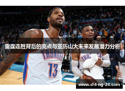 雷霆连胜背后的亮点与亚历山大未来发展潜力分析 雷霆连胜背后的亮点与亚历山大未来发展潜力分析