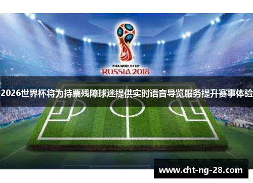 2026世界杯将为持票残障球迷提供实时语音导览服务提升赛事体验 2026世界杯将为持票残障球迷提供实时语音导览服务提升赛事体验