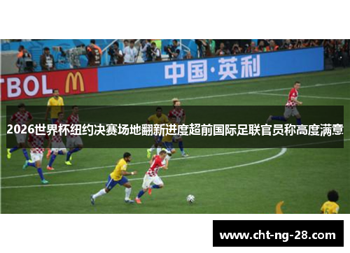 2026世界杯纽约决赛场地翻新进度超前国际足联官员称高度满意 2026世界杯纽约决赛场地翻新进度超前国际足联官员称高度满意