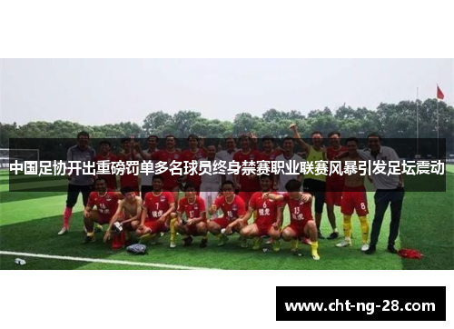 中国足协开出重磅罚单多名球员终身禁赛职业联赛风暴引发足坛震动 中国足协开出重磅罚单多名球员终身禁赛职业联赛风暴引发足坛震动