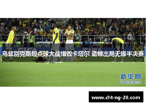乌兹别克斯坦点球大战惜败卡塔尔 遗憾出局无缘半决赛 乌兹别克斯坦点球大战惜败卡塔尔 遗憾出局无缘半决赛