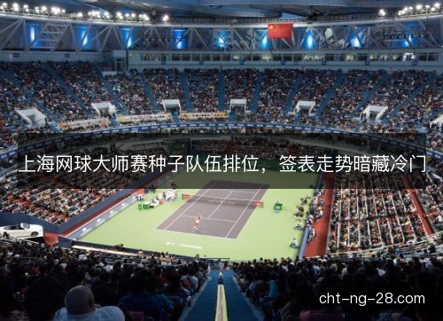 上海网球大师赛种子队伍排位，签表走势暗藏冷门